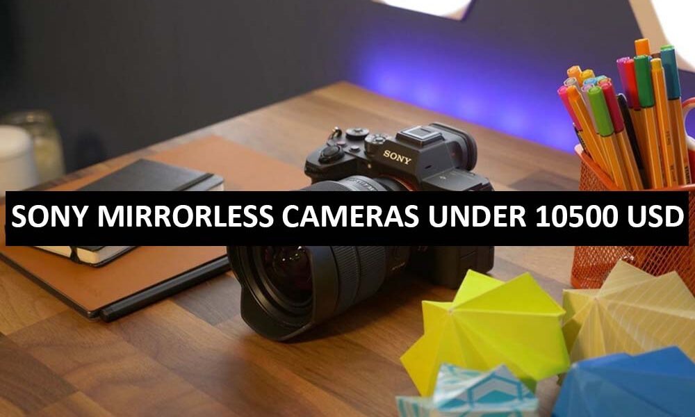 Sony Mirrorless Cameras Under 10500 Dollars in USA Sony Mirrorless